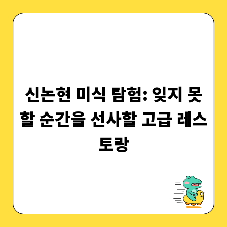 신논현 미식 탐험: 잊지 못할 순간을 선사할 고급 레스토랑