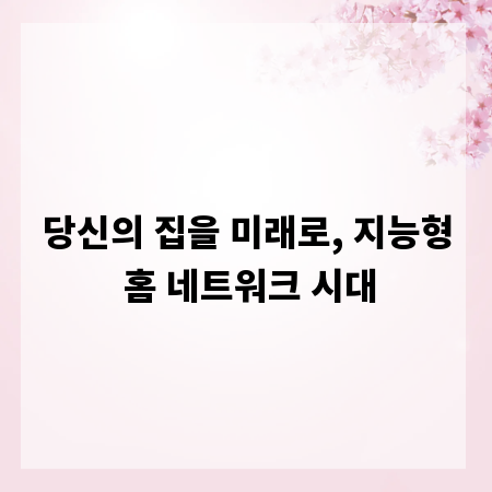 당신의 집을 미래로, 지능형 홈 네트워크 시대