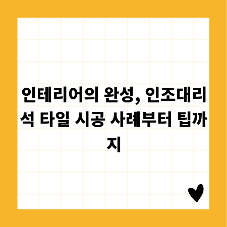 인테리어의 완성, 인조대리석 타일 시공 사례부터 팁까지