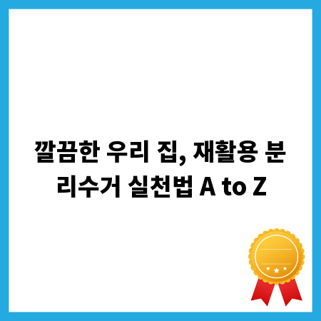 깔끔한 우리 집, 재활용 분리수거 실천법 A to Z