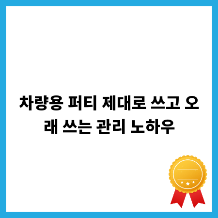 차량용 퍼티 제대로 쓰고 오래 쓰는 관리 노하우