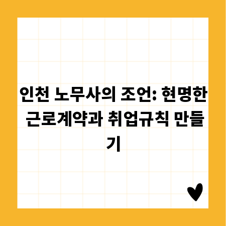 인천 노무사의 조언: 현명한 근로계약과 취업규칙 만들기