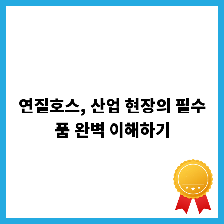 연질호스, 산업 현장의 필수품 완벽 이해하기
