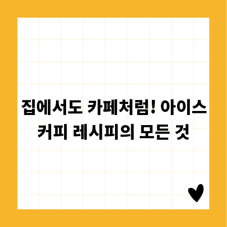 집에서도 카페처럼! 아이스커피 레시피의 모든 것