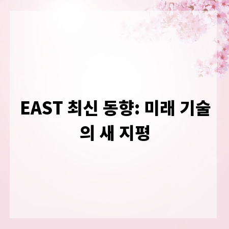 EAST 최신 동향: 미래 기술의 새 지평