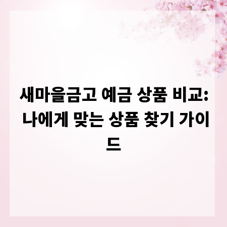 새마을금고 예금 상품 비교: 나에게 맞는 상품 찾기 가이드