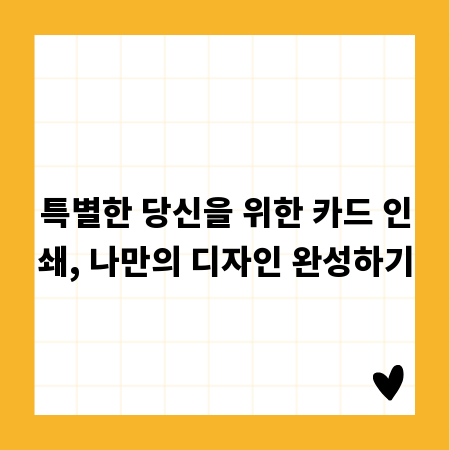 특별한 당신을 위한 카드 인쇄, 나만의 디자인 완성하기