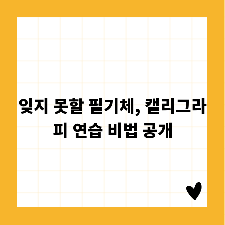 잊지 못할 필기체, 캘리그라피 연습 비법 공개