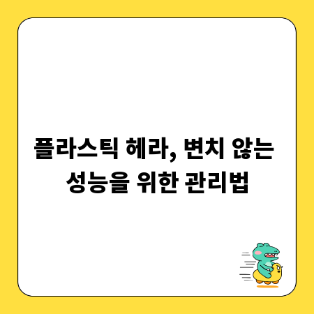 플라스틱 헤라, 변치 않는 성능을 위한 관리법