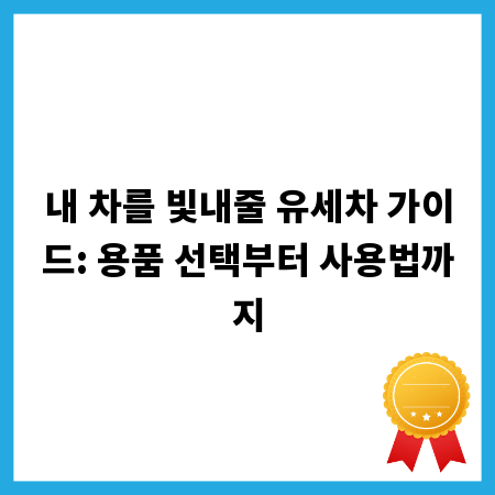 내 차를 빛내줄 유세차 가이드: 용품 선택부터 사용법까지