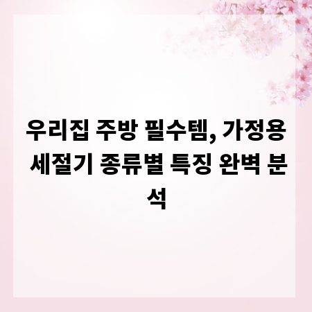 우리집 주방 필수템, 가정용 세절기 종류별 특징 완벽 분석