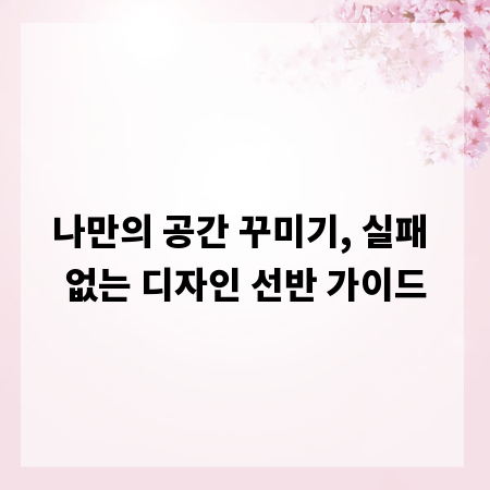 나만의 공간 꾸미기, 실패 없는 디자인 선반 가이드