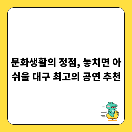 문화생활의 정점, 놓치면 아쉬울 대구 최고의 공연 추천