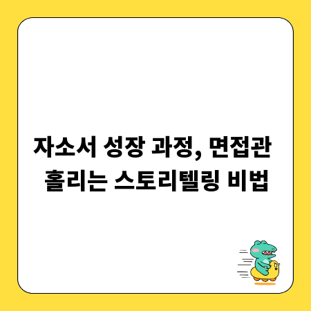 자소서 성장 과정, 면접관 홀리는 스토리텔링 비법