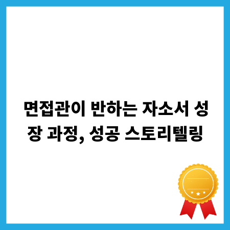 면접관이 반하는 자소서 성장 과정, 성공 스토리텔링