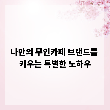 나만의 무인카페 브랜드를 키우는 특별한 노하우