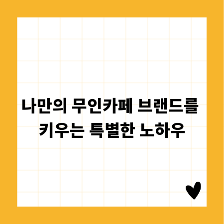 나만의 무인카페 브랜드를 키우는 특별한 노하우