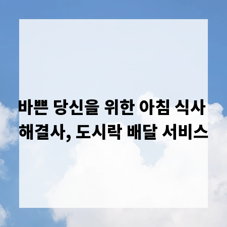 바쁜 당신을 위한 아침 식사 해결사, 도시락 배달 서비스