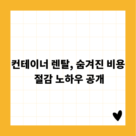 컨테이너 렌탈, 숨겨진 비용 절감 노하우 공개