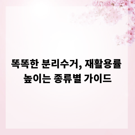 똑똑한 분리수거, 재활용률 높이는 종류별 가이드