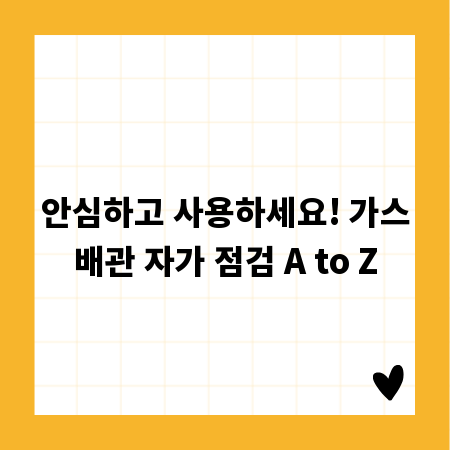 안심하고 사용하세요! 가스배관 자가 점검 A to Z
