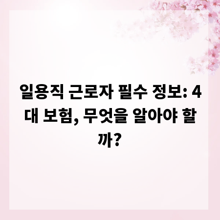 일용직 근로자 필수 정보: 4대 보험, 무엇을 알아야 할까?