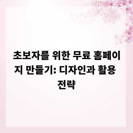 초보자를 위한 무료 홈페이지 만들기: 디자인과 활용 전략