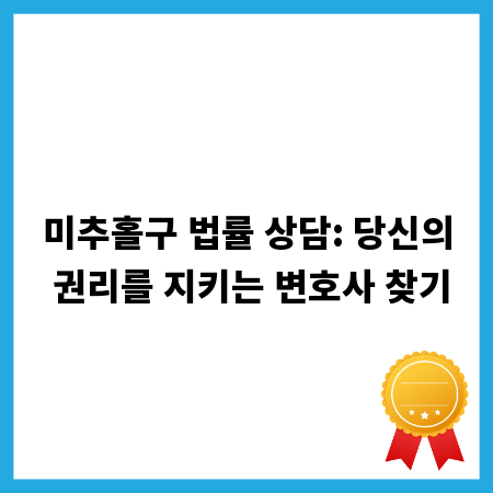 미추홀구 법률 상담: 당신의 권리를 지키는 변호사 찾기