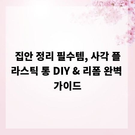 집안 정리 필수템, 사각 플라스틱 통 DIY & 리폼 완벽 가이드