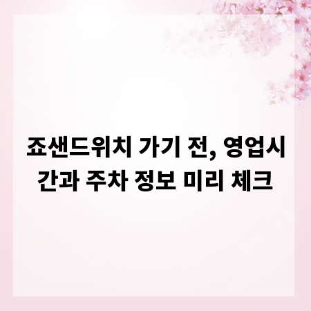 죠샌드위치 가기 전, 영업시간과 주차 정보 미리 체크