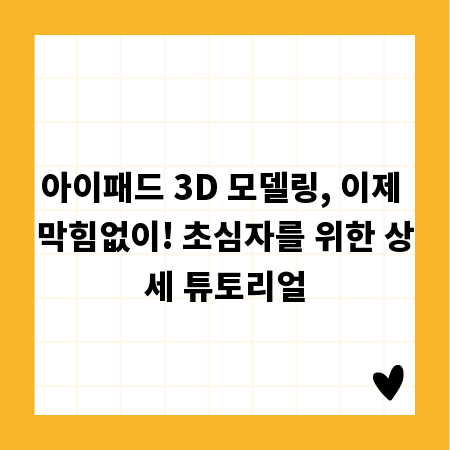 아이패드 3D 모델링, 이제 막힘없이! 초심자를 위한 상세 튜토리얼