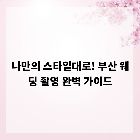 나만의 스타일대로! 부산 웨딩 촬영 완벽 가이드