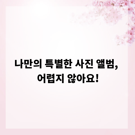 나만의 특별한 사진 앨범, 어렵지 않아요!