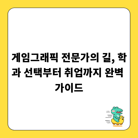 게임그래픽 전문가의 길, 학과 선택부터 취업까지 완벽 가이드