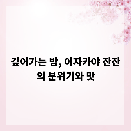 깊어가는 밤, 이자카야 잔잔의 분위기와 맛