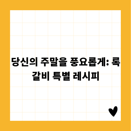 당신의 주말을 풍요롭게: 록갈비 특별 레시피