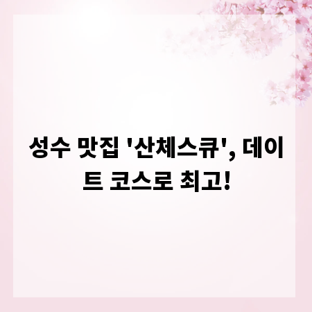 성수 맛집 '산체스큐', 데이트 코스로 최고!
