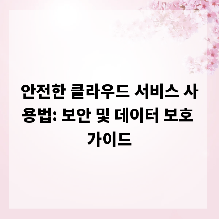 안전한 클라우드 서비스 사용법: 보안 및 데이터 보호 가이드