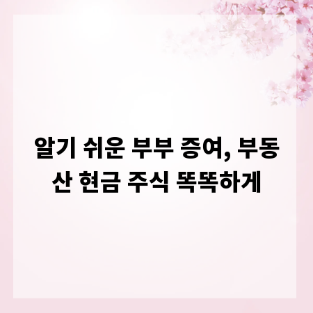 알기 쉬운 부부 증여, 부동산 현금 주식 똑똑하게