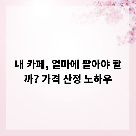 내 카페, 얼마에 팔아야 할까? 가격 산정 노하우
