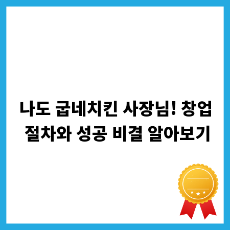 나도 굽네치킨 사장님! 창업 절차와 성공 비결 알아보기