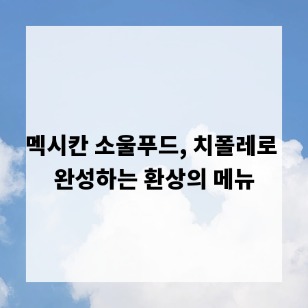 멕시칸 소울푸드, 치폴레로 완성하는 환상의 메뉴