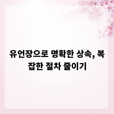 유언장으로 명확한 상속, 복잡한 절차 줄이기