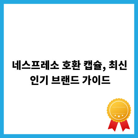 네스프레소 호환 캡슐, 최신 인기 브랜드 가이드