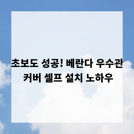 초보도 성공! 베란다 우수관 커버 셀프 설치 노하우