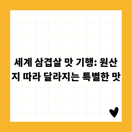 세계 삼겹살 맛 기행: 원산지 따라 달라지는 특별한 맛