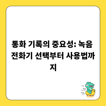 통화 기록의 중요성: 녹음 전화기 선택부터 사용법까지