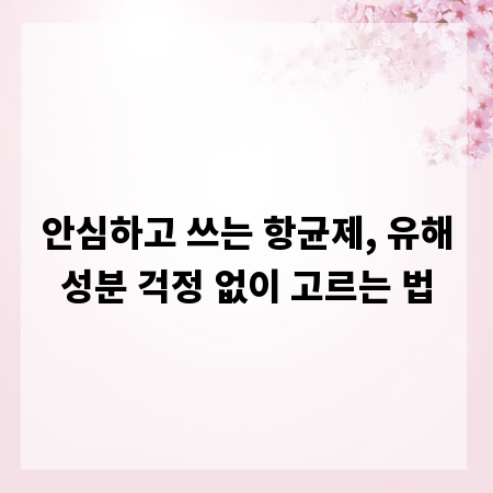 안심하고 쓰는 항균제, 유해성분 걱정 없이 고르는 법