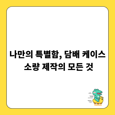나만의 특별함, 담배 케이스 소량 제작의 모든 것