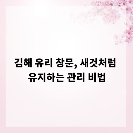 김해 유리 창문, 새것처럼 유지하는 관리 비법